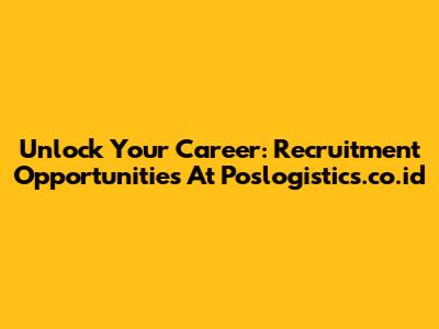 Unlock Your Career: Recruitment Opportunities At Poslogistics.co.id