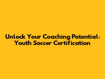 Unlock Your Coaching Potential: Youth Soccer Certification