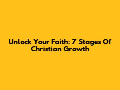 Unlock Your Faith: 7 Stages Of Christian Growth