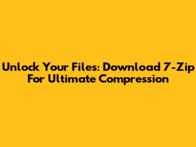 Unlock Your Files: Download 7-Zip For Ultimate Compression