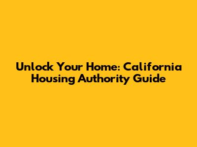 Unlock Your Home: California Housing Authority Guide