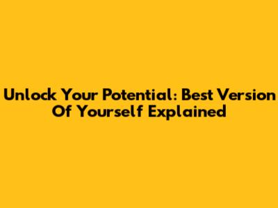 Unlock Your Potential: 'Best Version Of Yourself' Explained