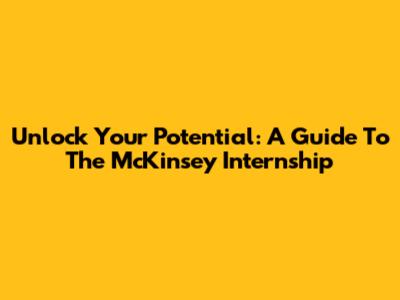 Unlock Your Potential: A Guide To The McKinsey Internship