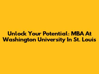 Unlock Your Potential: MBA At Washington University In St. Louis