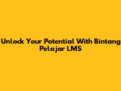 Unlock Your Potential With Bintang Pelajar LMS