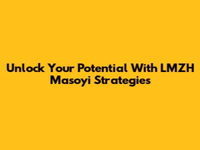 Unlock Your Potential With LMZH Masoyi Strategies