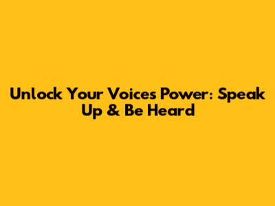 Unlock Your Voice's Power: Speak Up & Be Heard