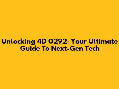 Unlocking 4D 0292: Your Ultimate Guide To Next-Gen Tech