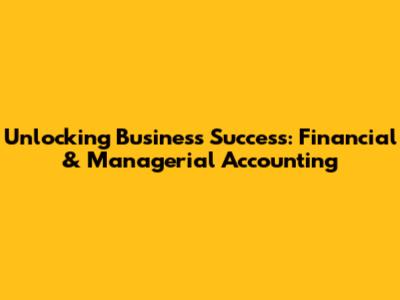 Unlocking Business Success: Financial & Managerial Accounting