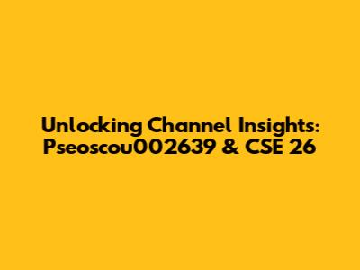 Unlocking Channel Insights: Pseoscou002639 & CSE 26