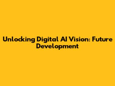 Unlocking Digital AI Vision: Future Development