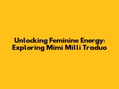 Unlocking Feminine Energy: Exploring Mimi Milli Traduo