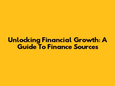 Unlocking Financial Growth: A Guide To Finance Sources