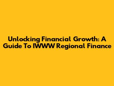 Unlocking Financial Growth: A Guide To IWWW Regional Finance