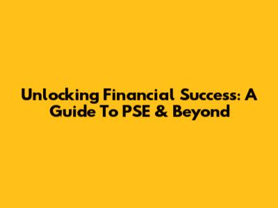 Unlocking Financial Success: A Guide To PSE & Beyond