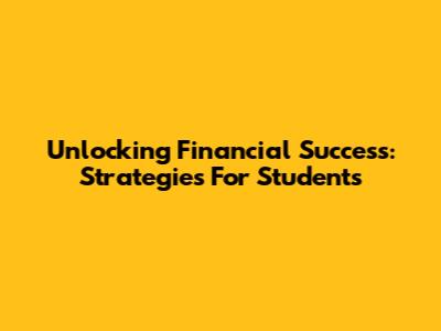 Unlocking Financial Success: Strategies For Students