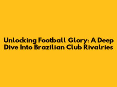 Unlocking Football Glory: A Deep Dive Into Brazilian Club Rivalries