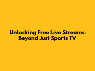 Unlocking Free Live Streams: Beyond Just Sports TV