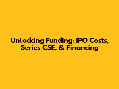 Unlocking Funding: IPO Costs, Series CSE, & Financing