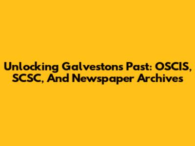 Unlocking Galveston's Past: OSCIS, SCSC, And Newspaper Archives