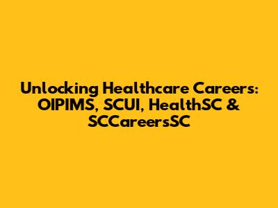 Unlocking Healthcare Careers: OIPIMS, SCUI, HealthSC & SCCareersSC