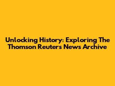 Unlocking History: Exploring The Thomson Reuters News Archive