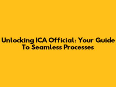 Unlocking ICA Official: Your Guide To Seamless Processes