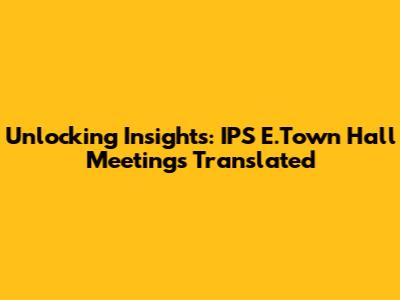 Unlocking Insights: IPS E.Town Hall Meetings Translated
