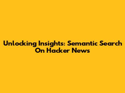 Unlocking Insights: Semantic Search On Hacker News