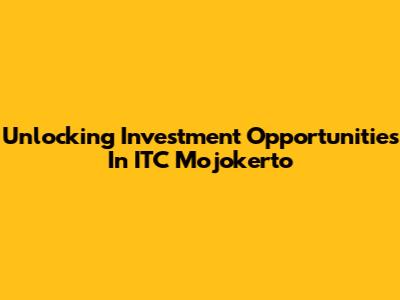 Unlocking Investment Opportunities In ITC Mojokerto