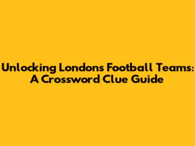 Unlocking London's Football Teams: A Crossword Clue Guide