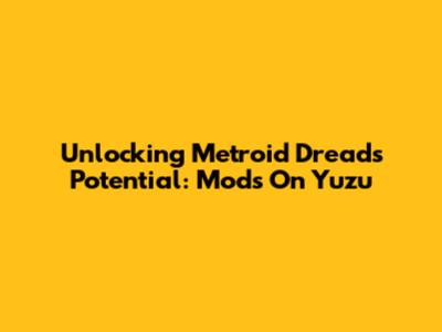 Unlocking Metroid Dread's Potential: Mods On Yuzu