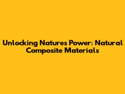 Unlocking Nature's Power: Natural Composite Materials