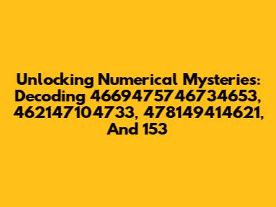 Unlocking Numerical Mysteries: Decoding 4669475746734653, 462147104733, 478149414621, And 153