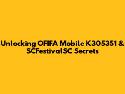 Unlocking OFIFA Mobile K305351 & SCFestivalSC Secrets