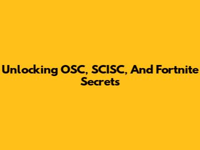 Unlocking OSC, SCISC, And Fortnite Secrets