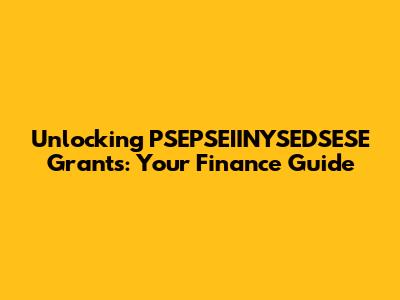Unlocking PSEPSEIINYSEDSESE Grants: Your Finance Guide
