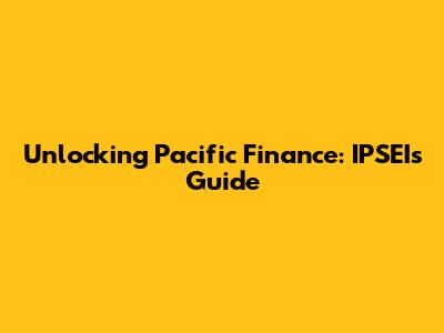 Unlocking Pacific Finance: IPSEI's Guide