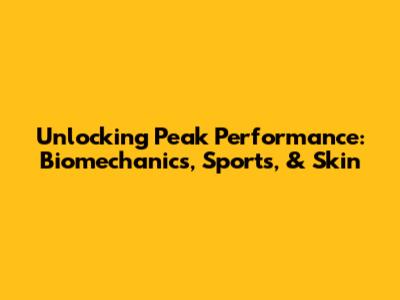 Unlocking Peak Performance: Biomechanics, Sports, & Skin
