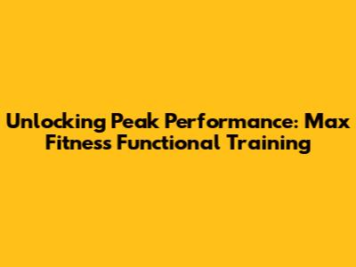 Unlocking Peak Performance: Max Fitness Functional Training