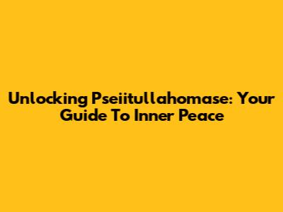 Unlocking Pseiitullahomase: Your Guide To Inner Peace