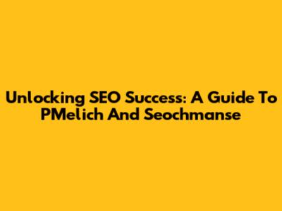 Unlocking SEO Success: A Guide To PMelich And Seochmanse