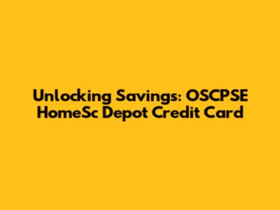 Unlocking Savings: OSCPSE HomeSc Depot Credit Card
