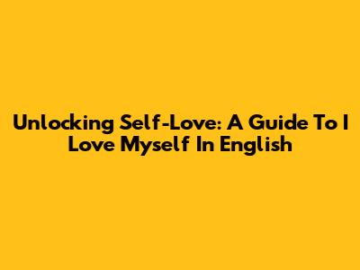 Unlocking Self-Love: A Guide To 'I Love Myself' In English