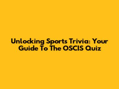 Unlocking Sports Trivia: Your Guide To The OSCIS Quiz