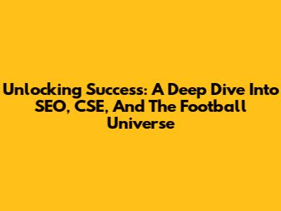 Unlocking Success: A Deep Dive Into SEO, CSE, And The Football Universe