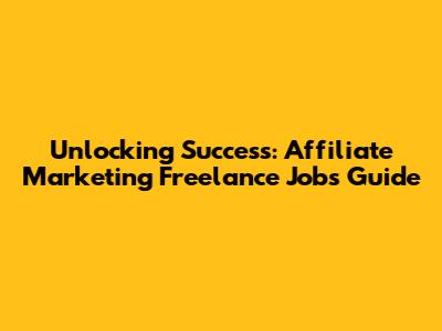 Unlocking Success: Affiliate Marketing Freelance Jobs Guide