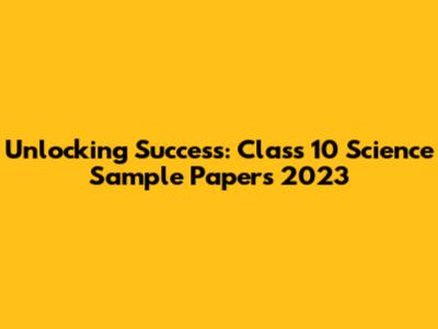 Unlocking Success: Class 10 Science Sample Papers 2023