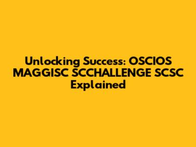 Unlocking Success: OSCIOS MAGGISC SCCHALLENGE SCSC Explained