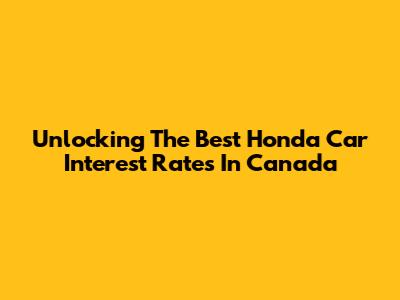 Unlocking The Best Honda Car Interest Rates In Canada